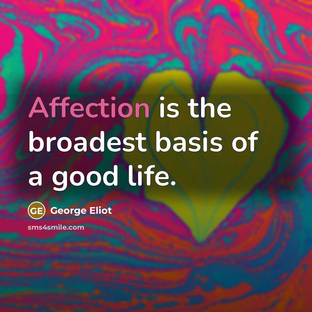 “Affection is the broadest basis of a good life.…” quote by George Eliot