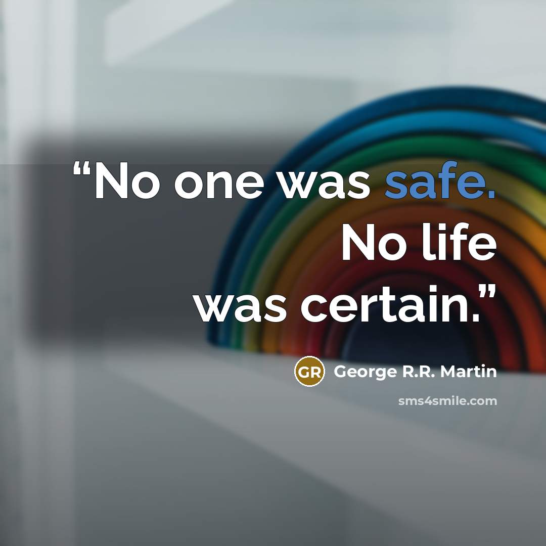“No one was safe. No life was certain.” quote by George R.R. Martin