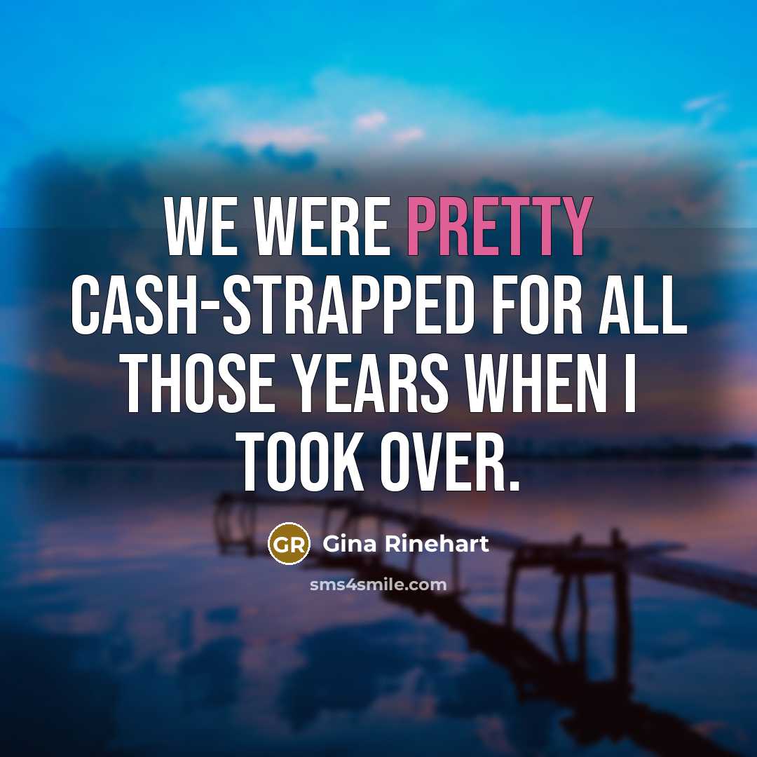 “We were pretty cash-strapped for all those years when I…” quote by Gina Rinehart