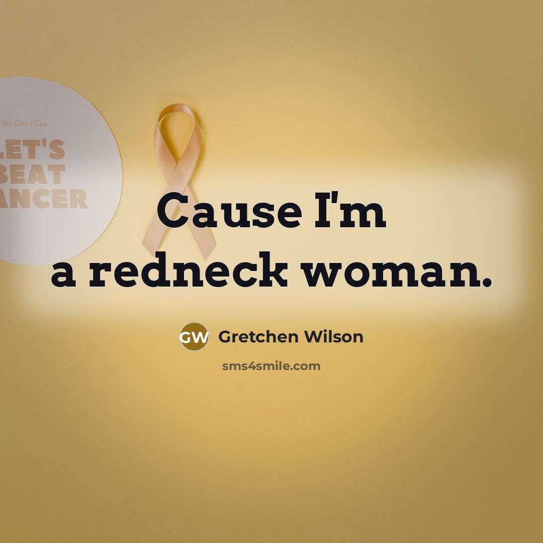 “Cause I'm a redneck woman.…” quote by Gretchen Wilson