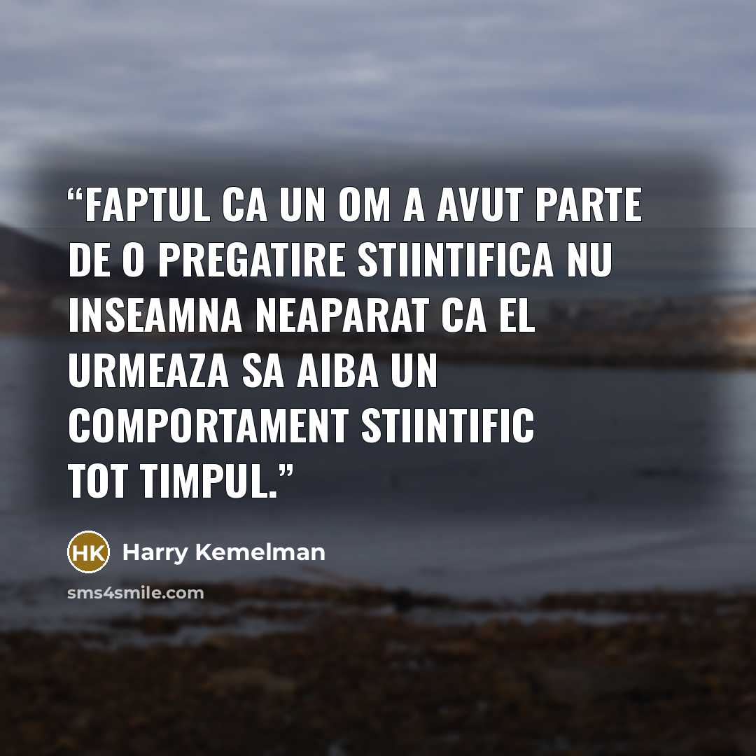 “Faptul ca un om a avut parte de o pregatire stiintifica nu inseamna neaparat ca el urmeaza sa aiba un comportament stiintific tot timpul.” quote by Harry Kemelman