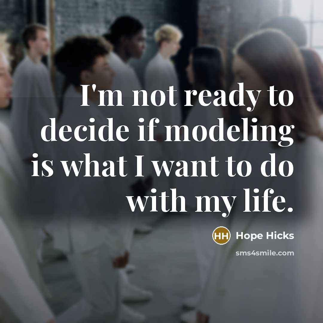 “I'm not ready to decide if modeling is what I want to do with my life.” quote by Hope Hicks