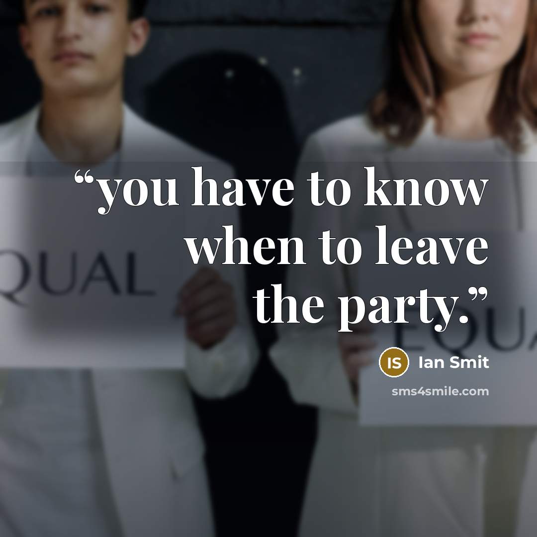 “you have to know when to leave the party.” quote by Ian Smit