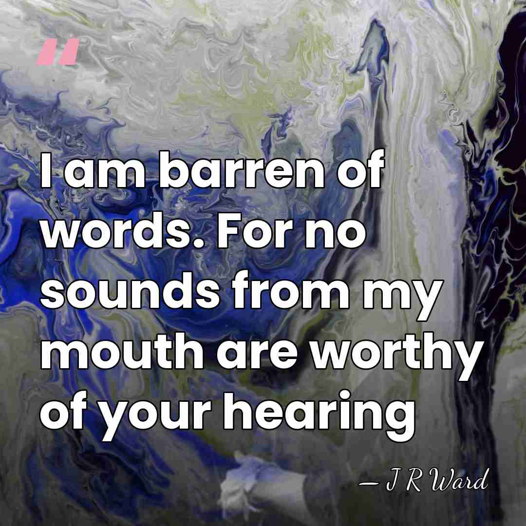 I am barren of words. For no sounds from my mouth are&hellip; - J R Ward