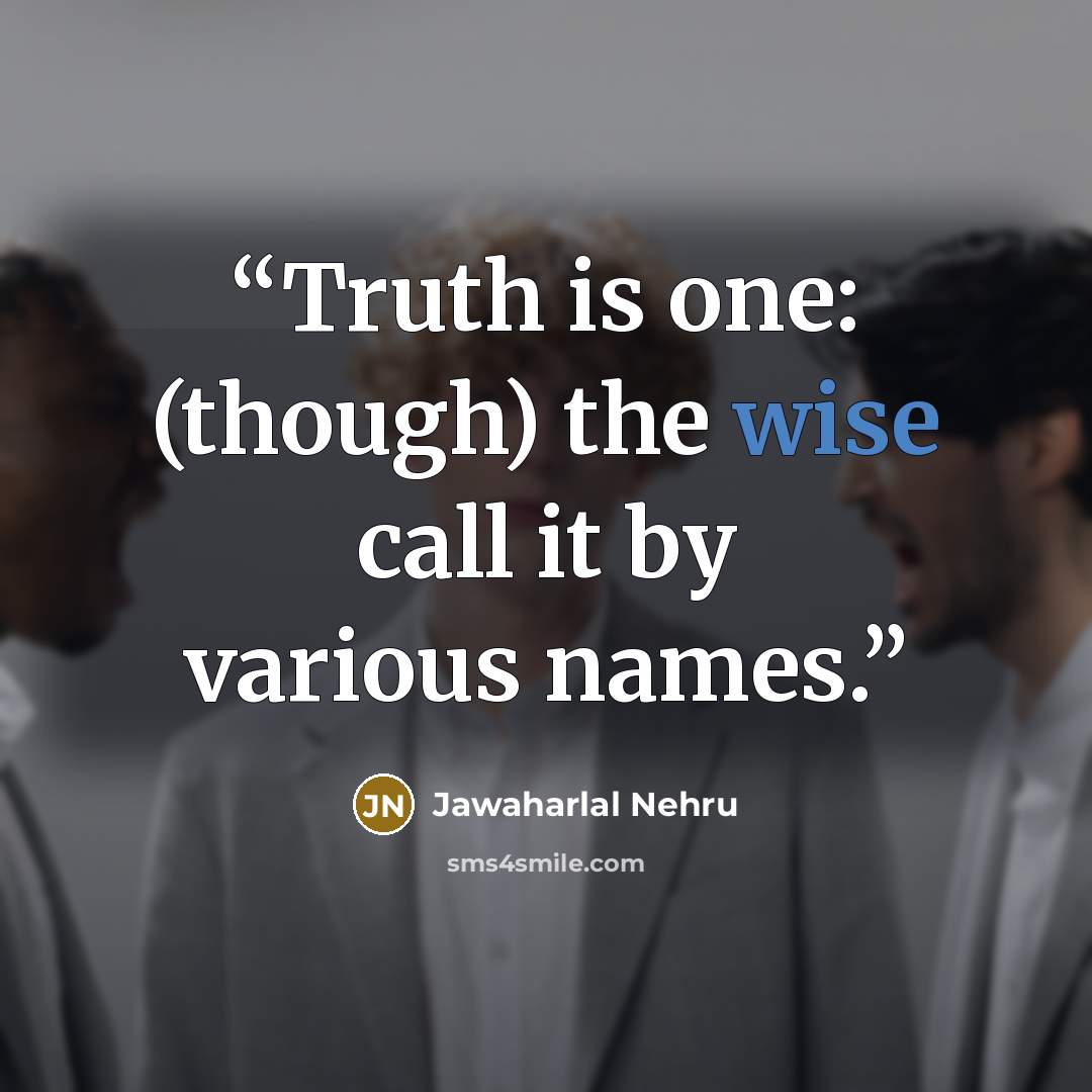 “Truth is one: (though) the wise call it by various names.” quote by Jawaharlal Nehru