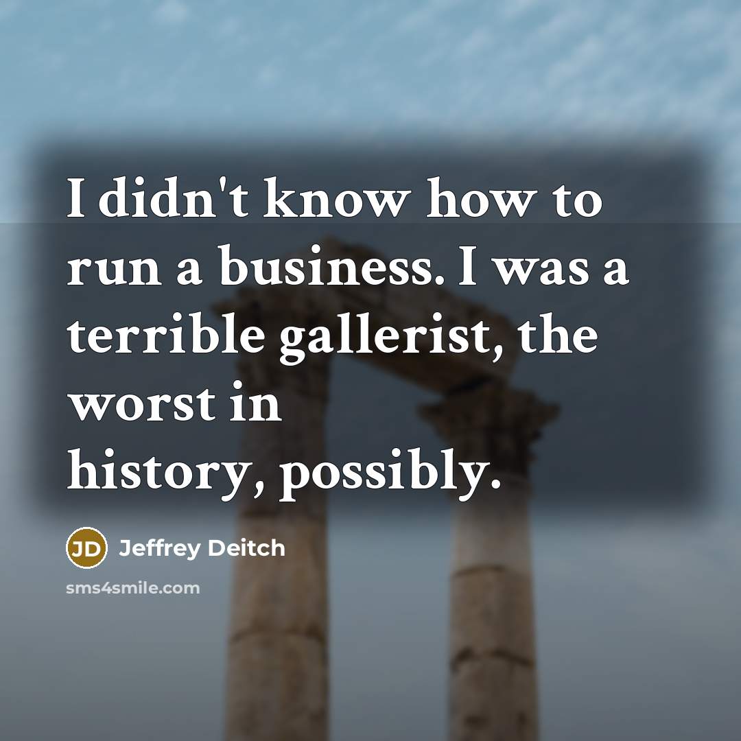 “I didn't know how to run a business. I was…” quote by Jeffrey Deitch