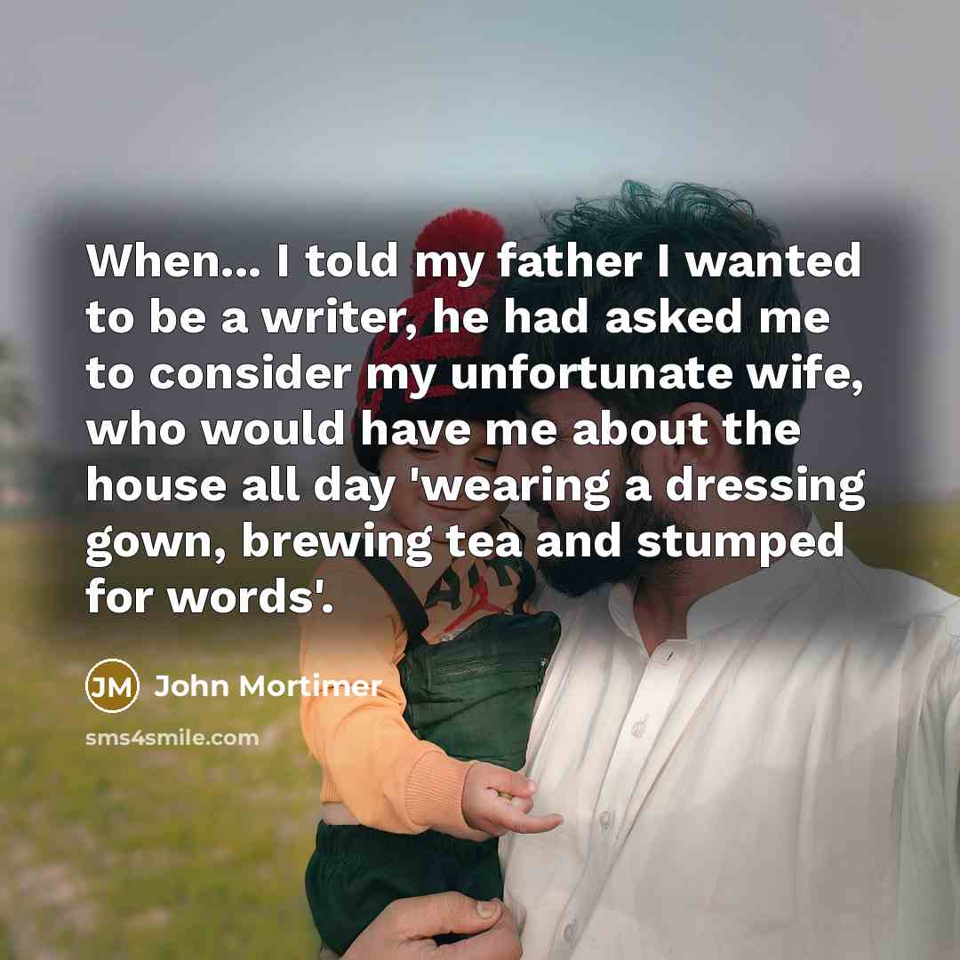 “When... I told my father I wanted to be a…” quote by John Mortimer
