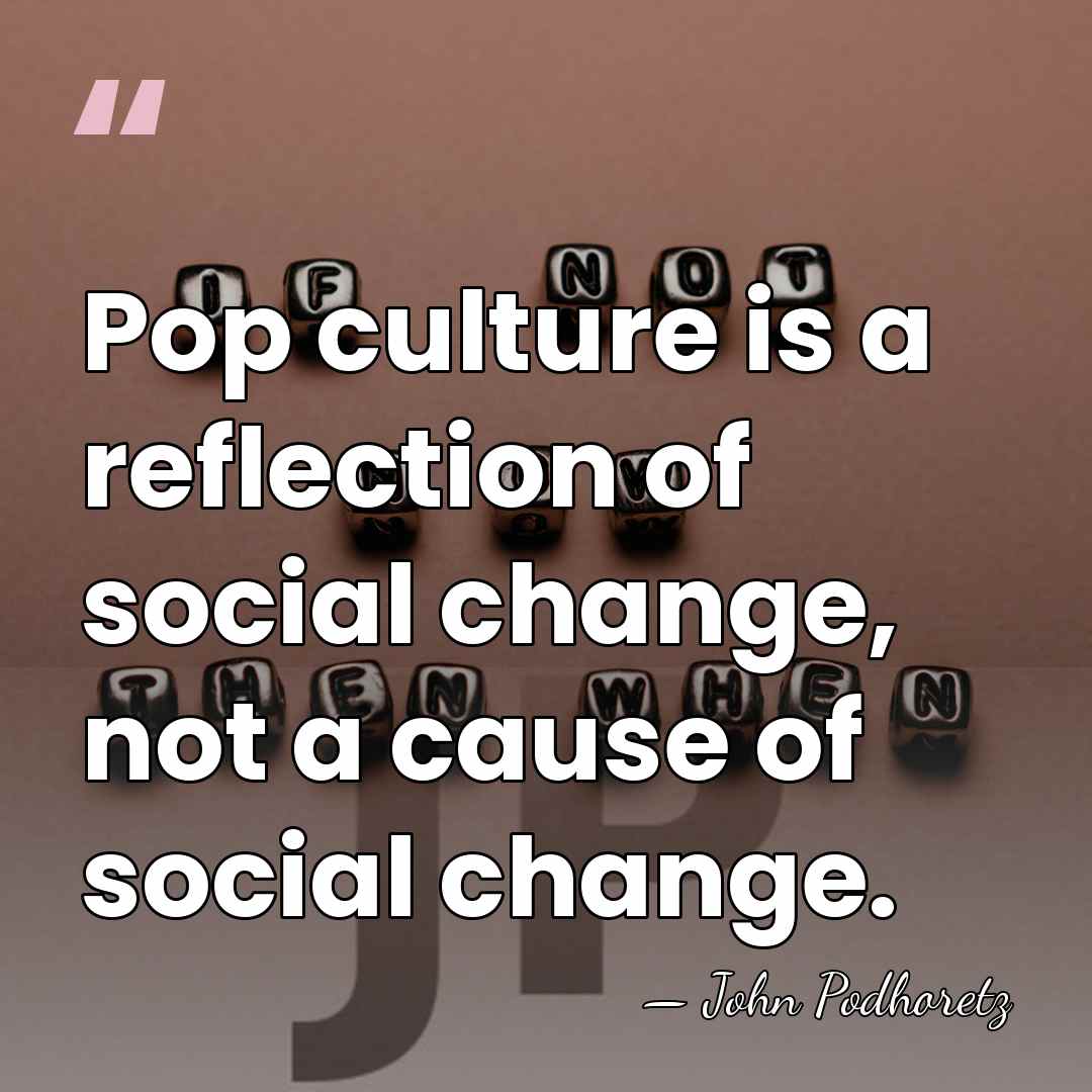 Pop culture is a reflection of social change, not a cause of&hellip; - John Podhoretz