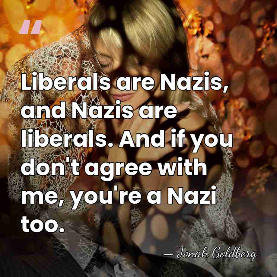 Liberals are Nazis, and Nazis are liberals. And if you don't agree&hellip; - Jonah Goldberg