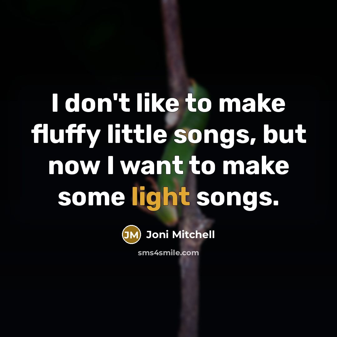 “I don't like to make fluffy little songs, but now…” quote by Joni Mitchell