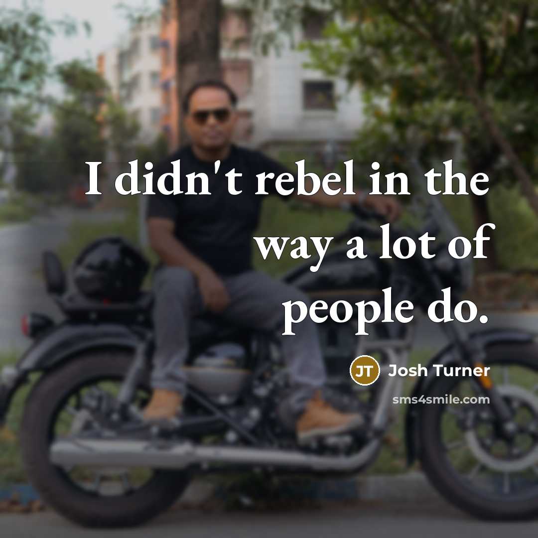 “I didn't rebel in the way a lot of people…” quote by Josh Turner
