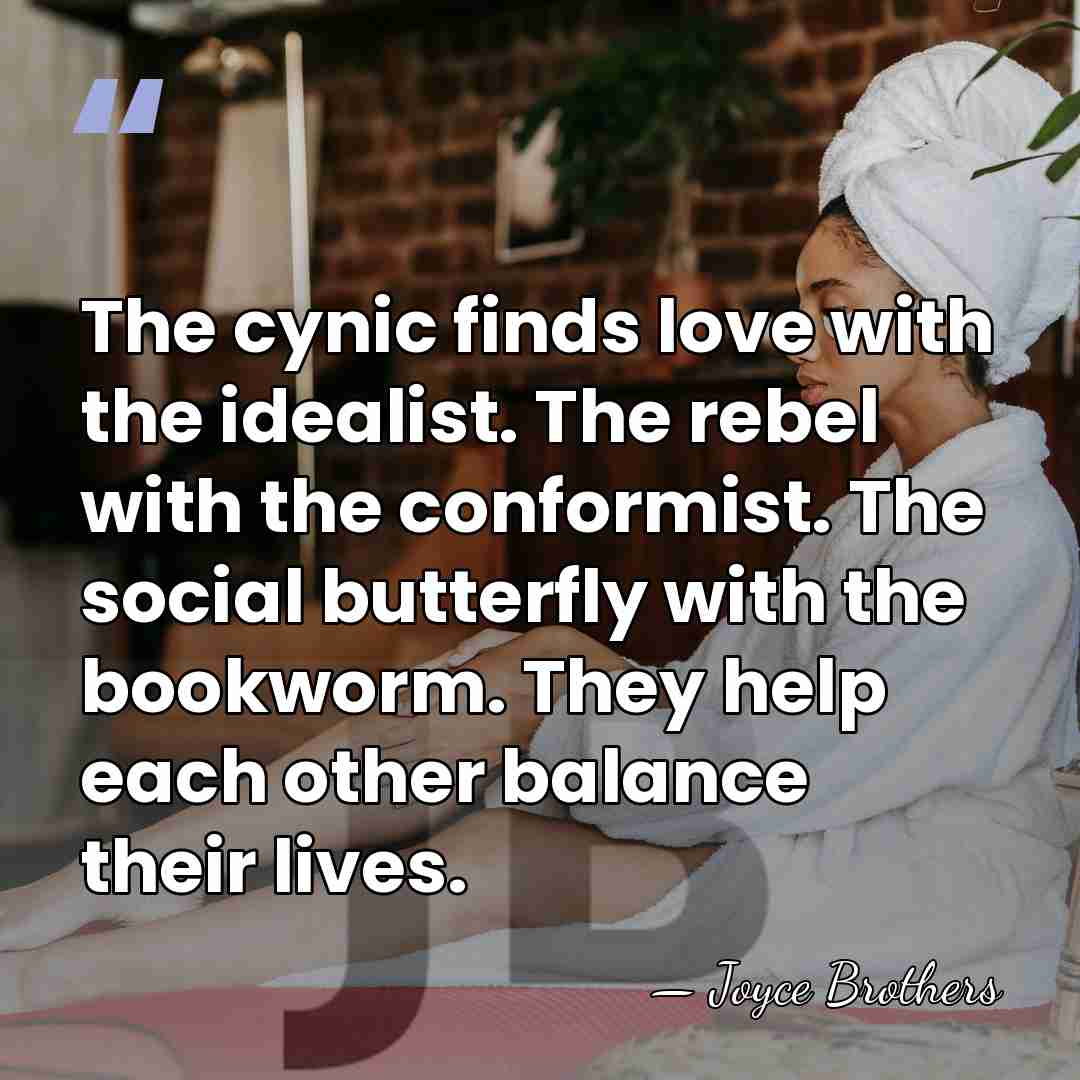 The cynic finds love with the idealist. The rebel with the conformist.&hellip; - Joyce Brothers
