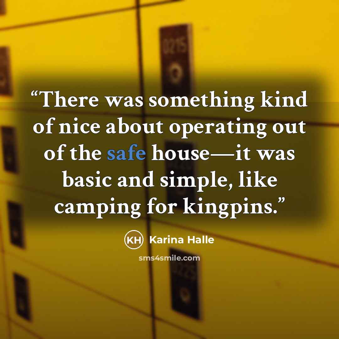“There was something kind of nice about operating out of the safe house—it was basic and simple, like camping for kingpins.” quote by Karina Halle