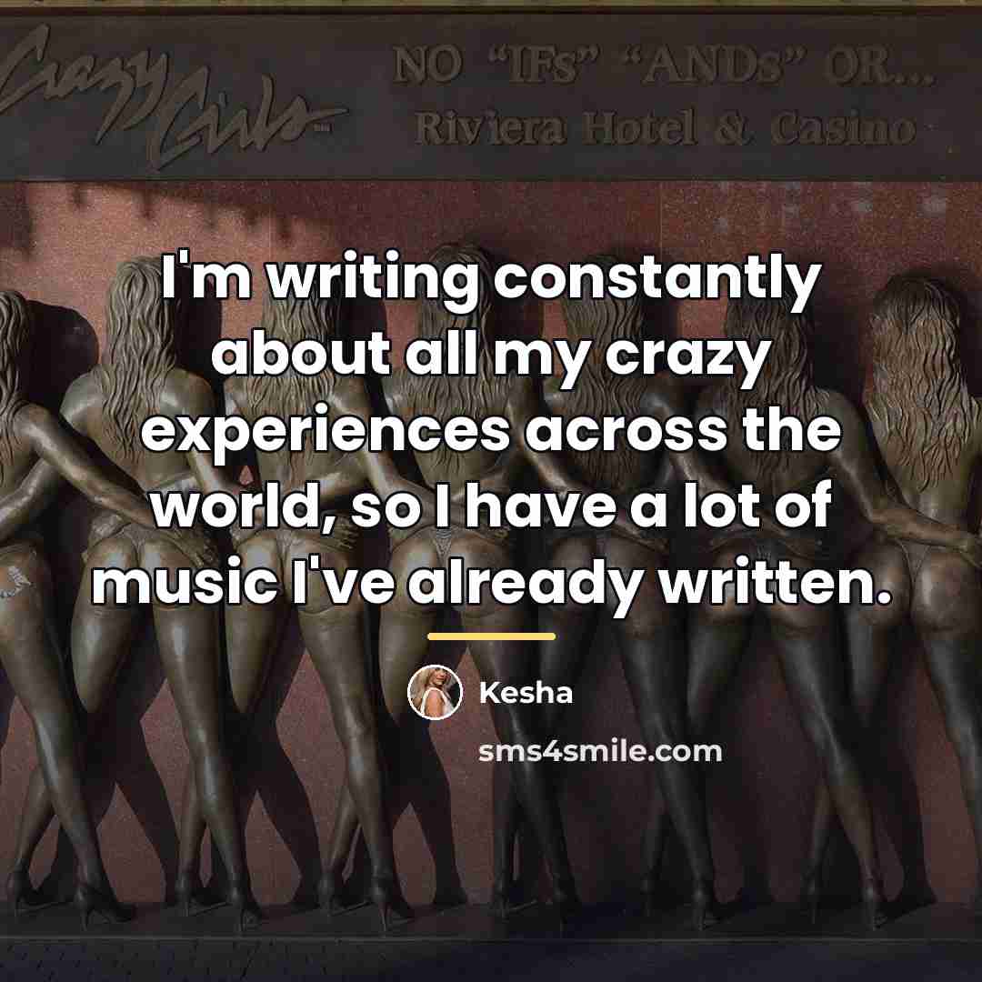“I'm writing constantly about all my crazy experiences across the…” quote by Kesha