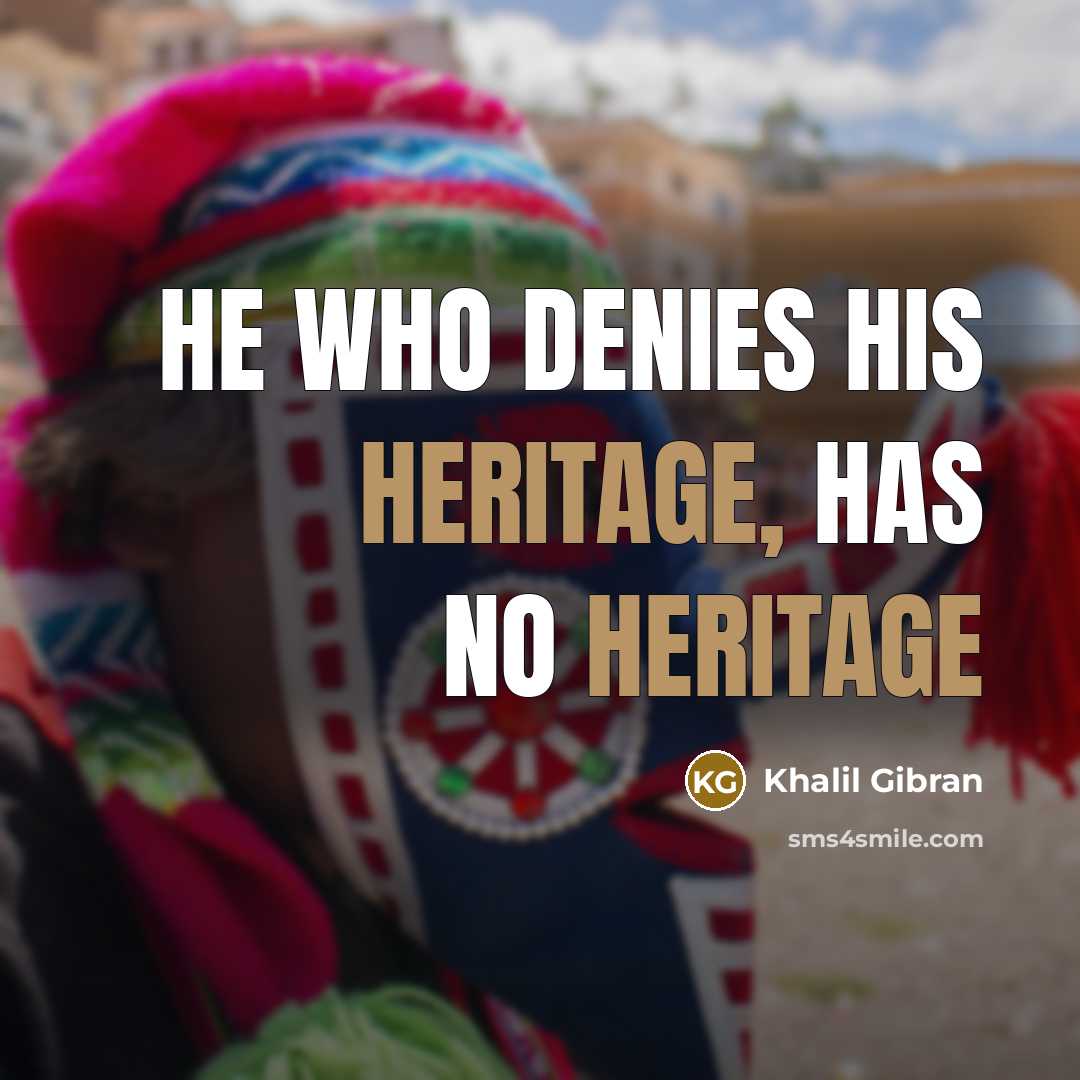 “He who denies his heritage, has no heritage…” quote by Khalil Gibran