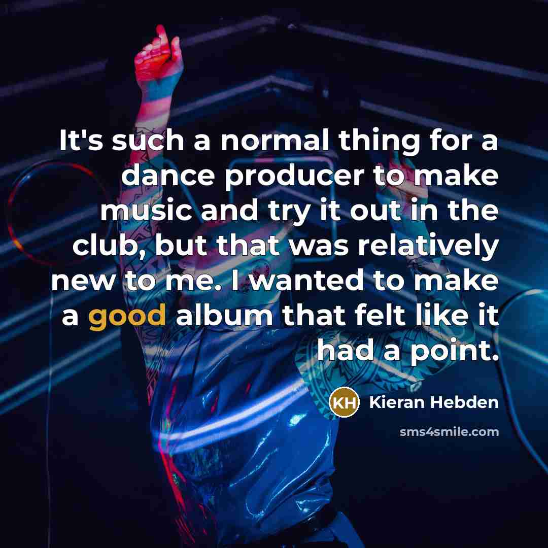 “It's such a normal thing for a dance producer to…” quote by Kieran Hebden