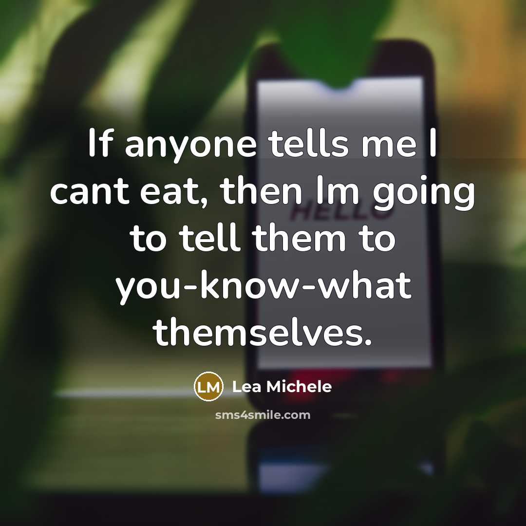 “If anyone tells me I cant eat, then Im going to tell them to you-know-what themselves.” quote by Lea Michele