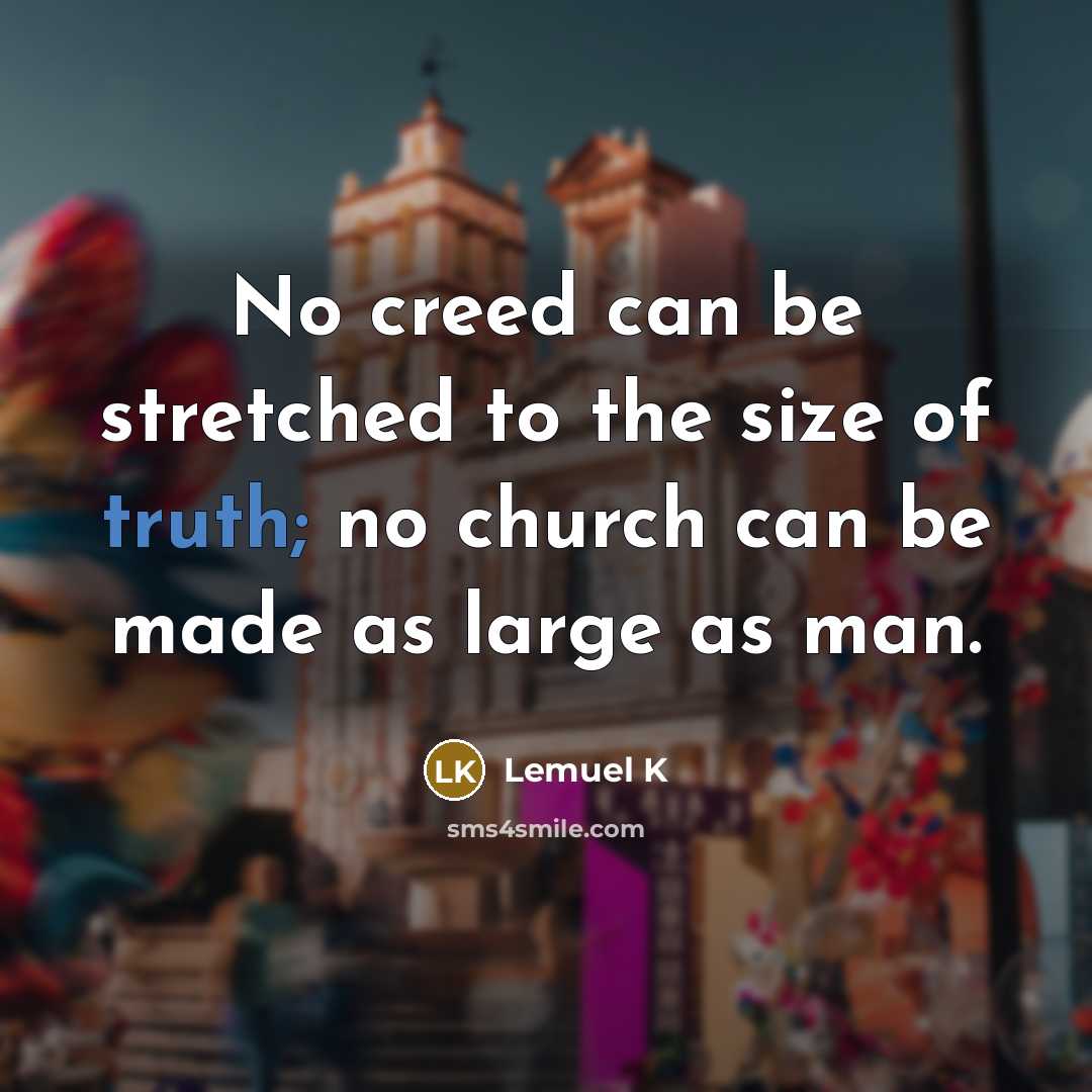 “No creed can be stretched to the size of truth; no church can be made as large as man.” quote by Lemuel K