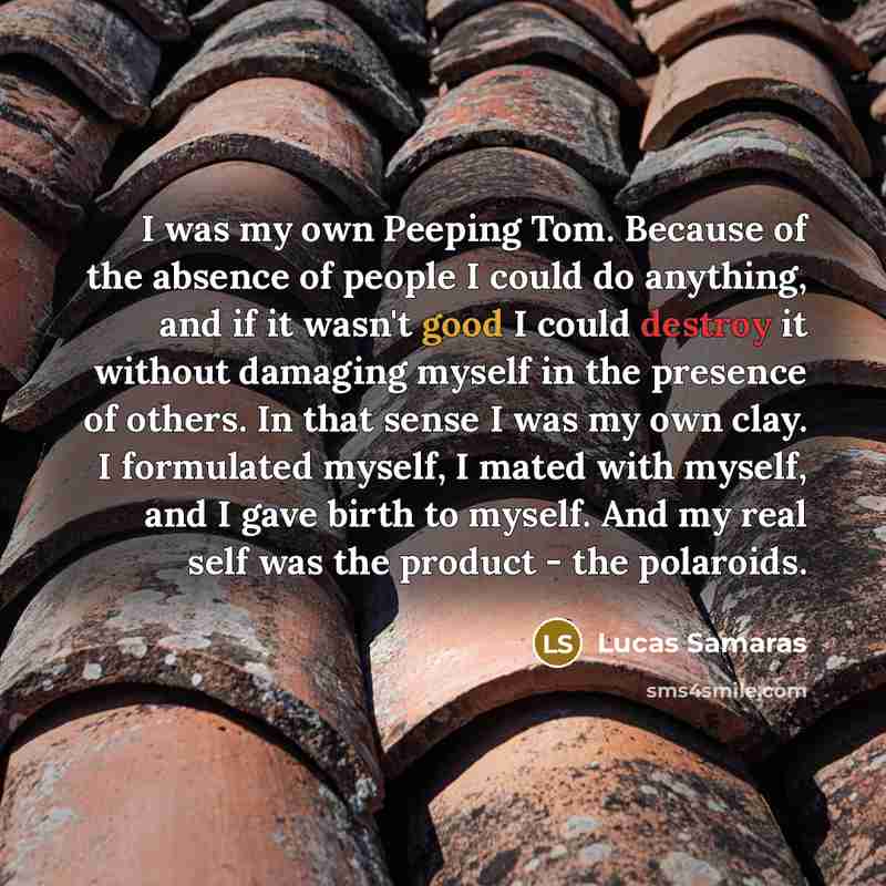 “I was my own Peeping Tom. Because of the absence…” quote by Lucas Samaras