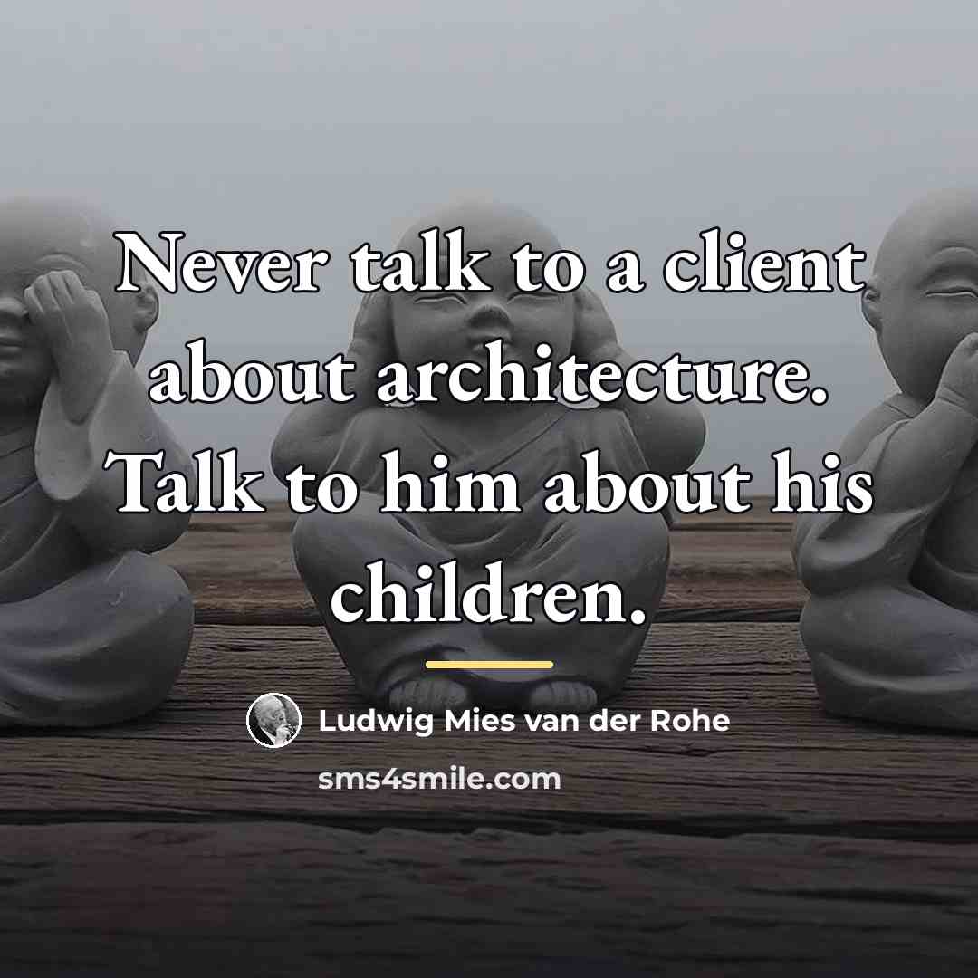 “Never talk to a client about architecture. Talk to him…” quote by Ludwig Mies van der Rohe