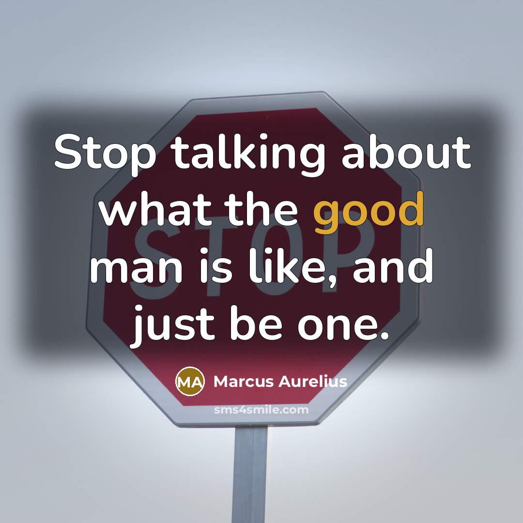 “Stop talking about what the good man is like, and…” quote by Marcus Aurelius