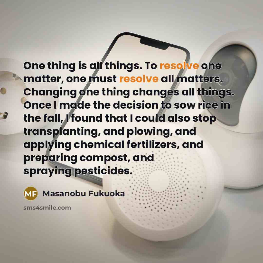 “One thing is all things. To resolve one matter, one…” quote by Masanobu Fukuoka