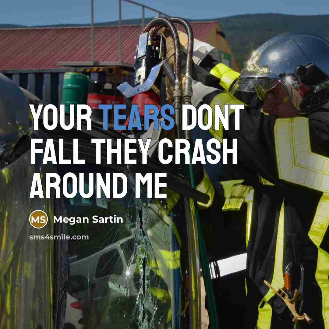 “Your tears dont fall they crash around me” quote by Megan Sartin