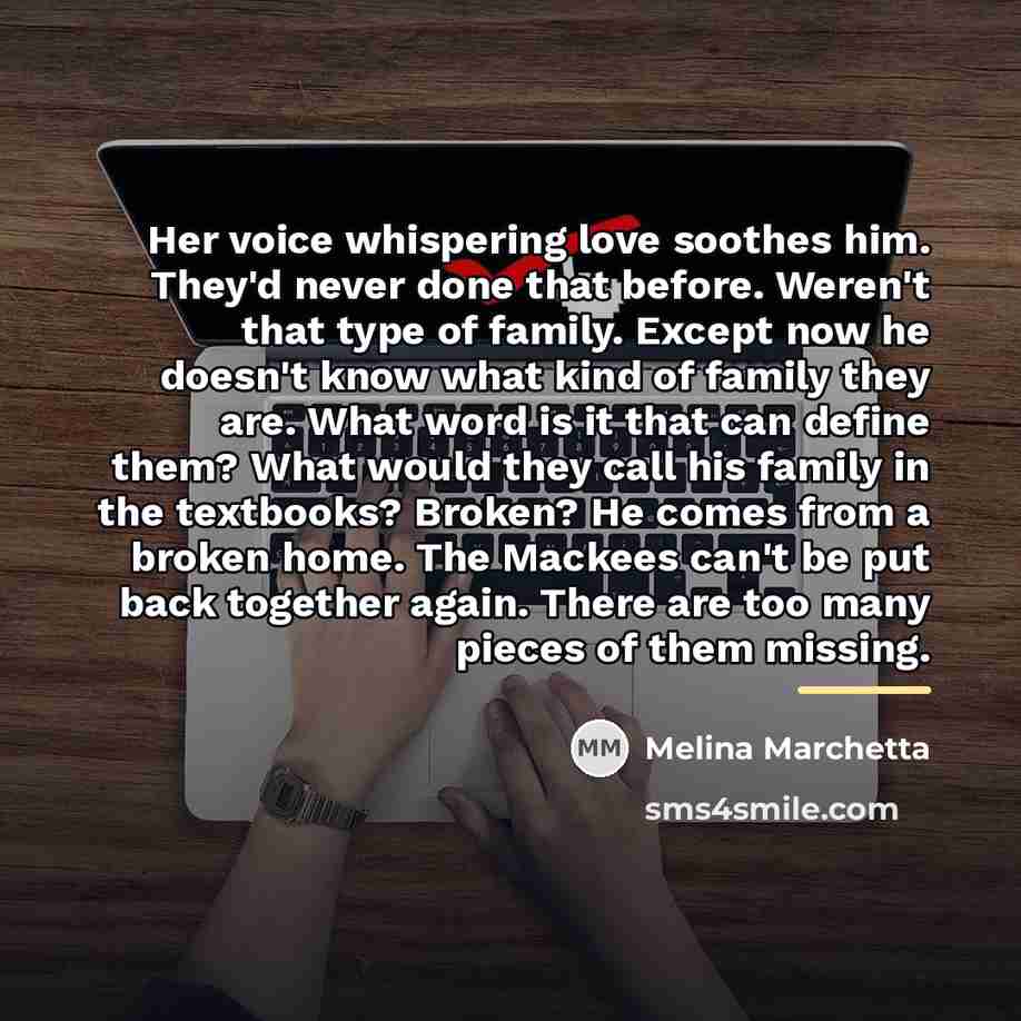 “Her voice whispering love soothes him. They'd never done that…” quote by Melina Marchetta