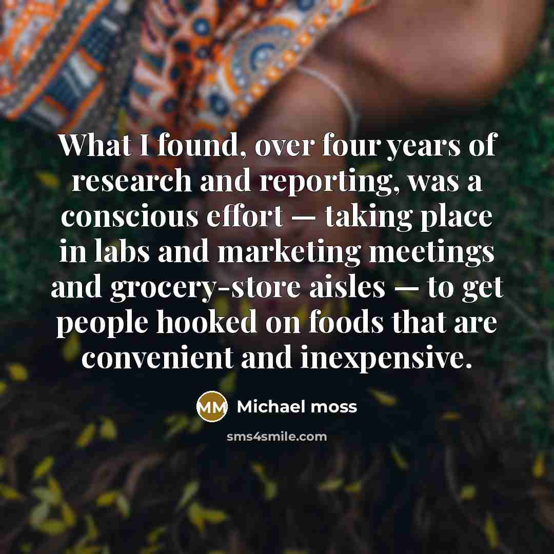 “What I found, over four years of research and reporting,…” quote by Michael Moss