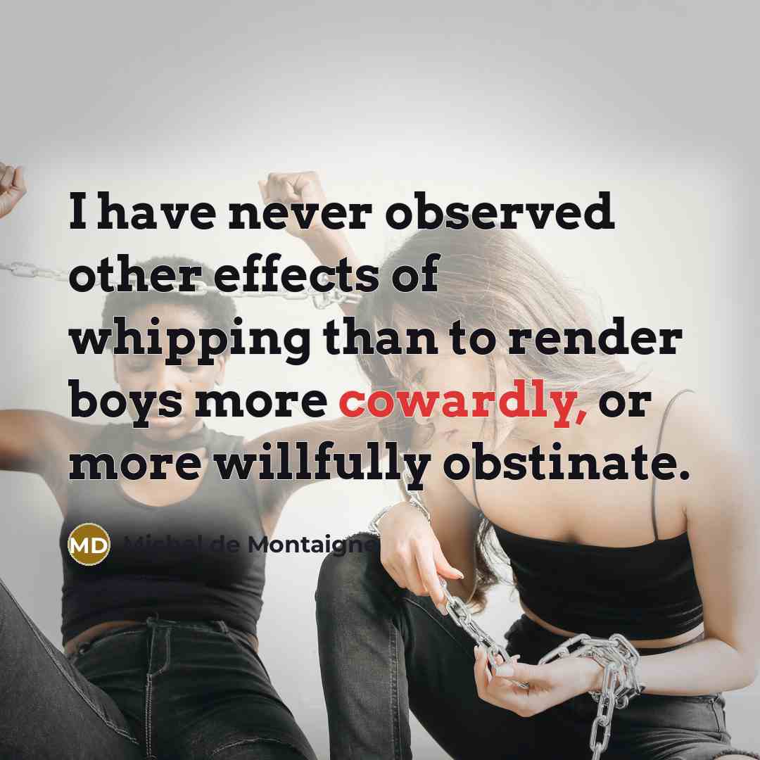 “I have never observed other effects of whipping than to…” quote by Michel de Montaigne