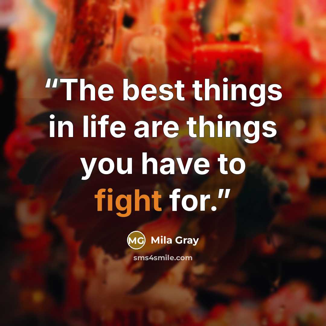 “The best things in life are things you have to fight for.” quote by Mila Gray