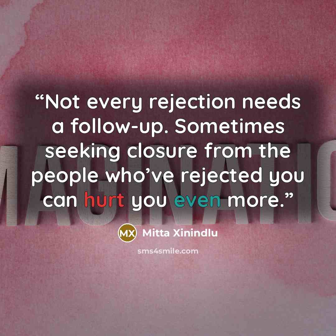 “Not every rejection needs a follow-up. Sometimes seeking closure from the people who’ve rejected you can hurt you even more.” quote by Mitta Xinindlu