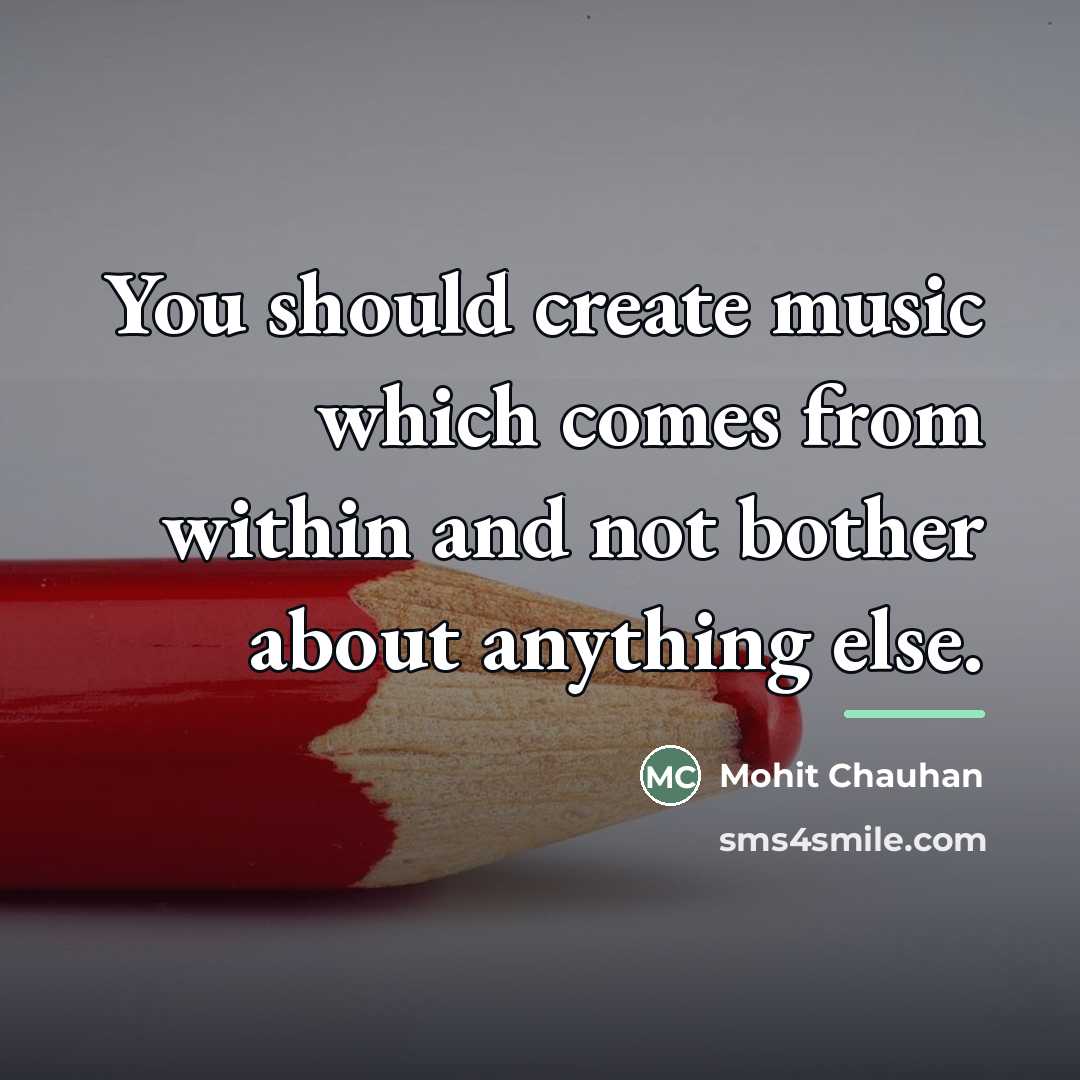 “You should create music which comes from within and not…” quote by Mohit Chauhan