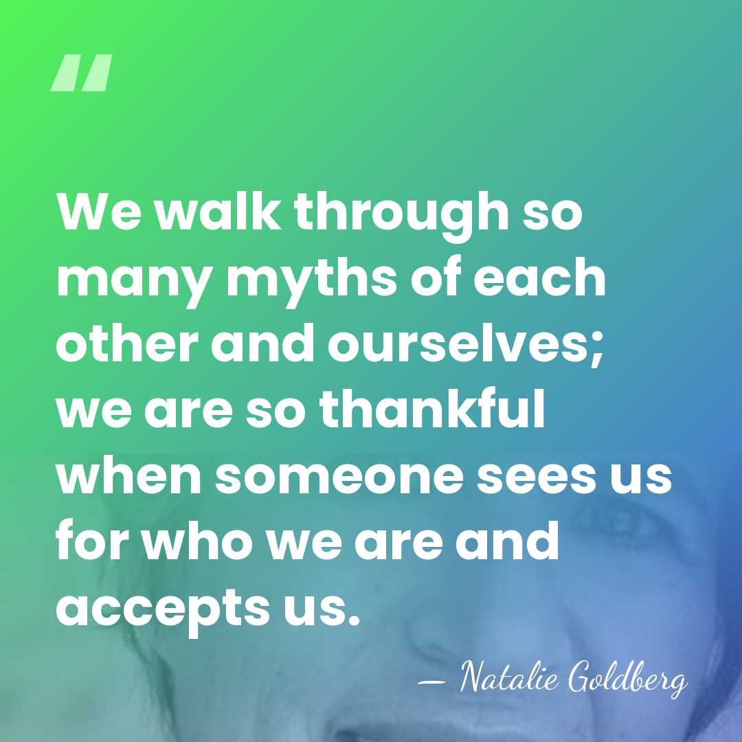 We walk through so many myths of each other and ourselves; we&hellip; - Natalie Goldberg