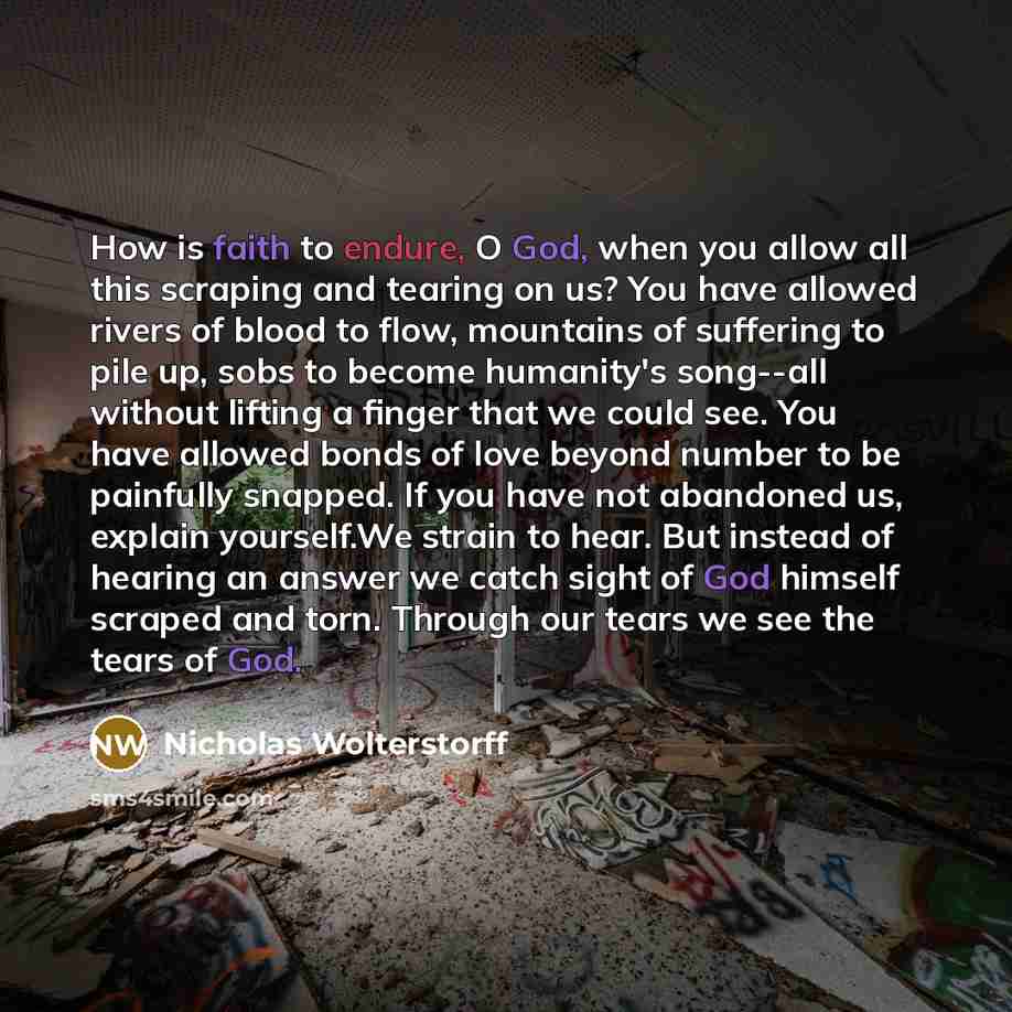“How is faith to endure, O God, when you allow…” quote by Nicholas Wolterstorff