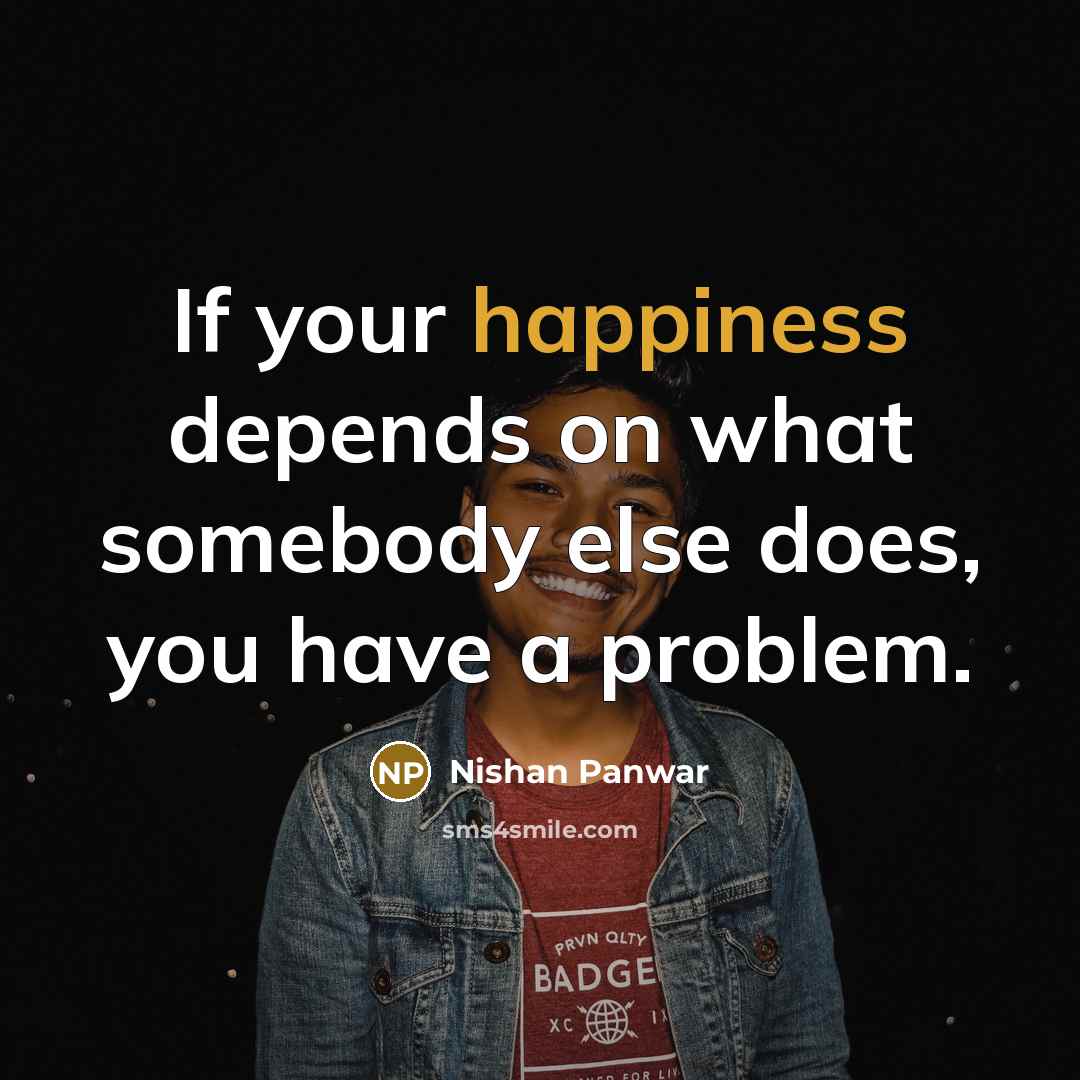 “If your happiness depends on what somebody else does, you…” quote by Nishan Panwar