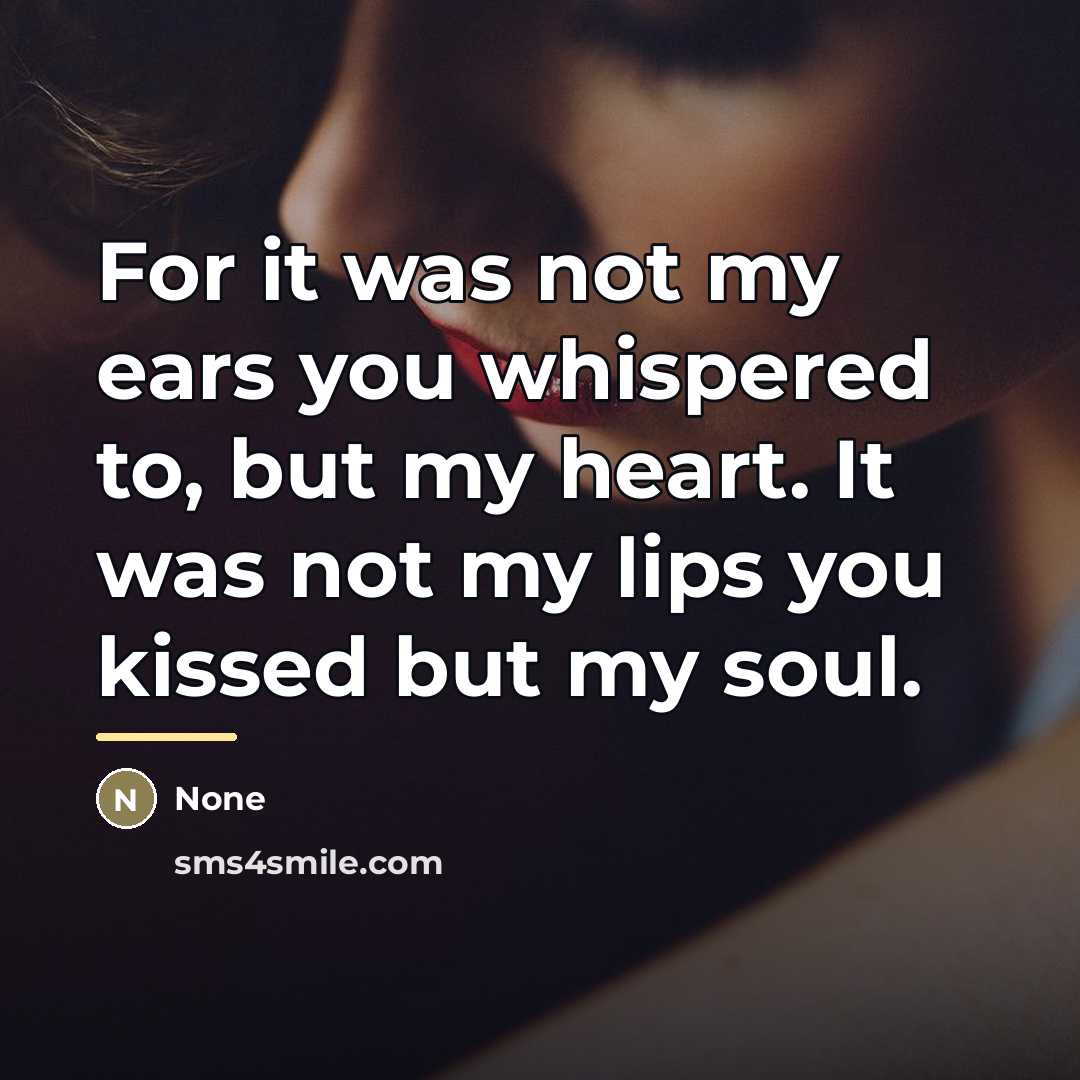 “For it was not my ears you whispered to, but…” quote by None