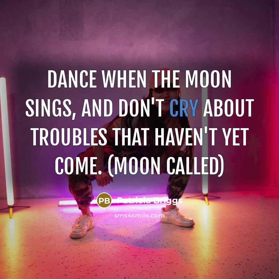 “Dance when the moon sings, and don't cry about troubles…” quote by Patricia Briggs