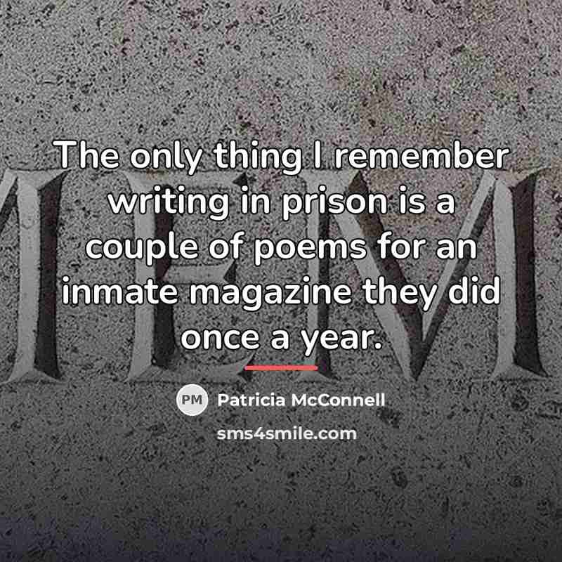 “The only thing I remember writing in prison is a…” quote by Patricia McConnell