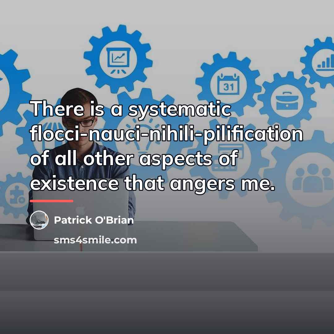 “There is a systematic flocci-nauci-nihili-pilification of all other aspects of…” quote by Patrick O'Brian