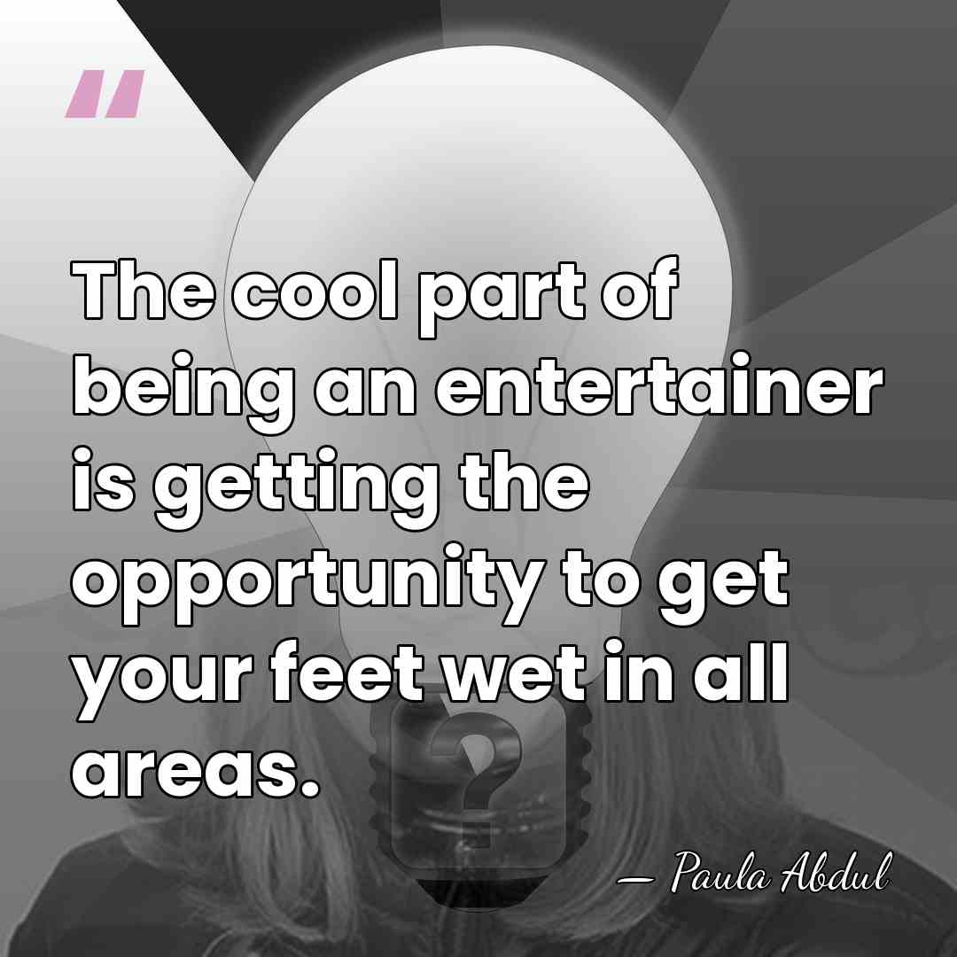 The cool part of being an entertainer is getting the opportunity to&hellip; - Paula Abdul