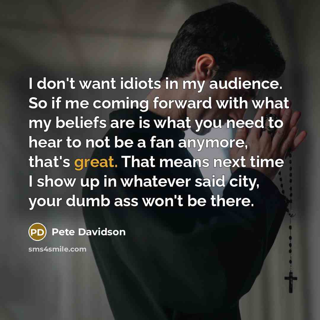 “I don't want idiots in my audience. So if me…” quote by Pete Davidson