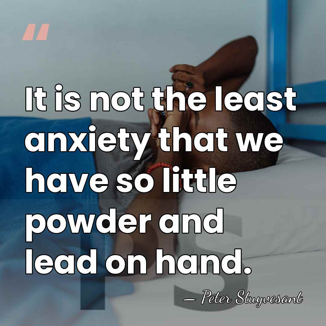It is not the least anxiety that we have so little powder&hellip; - Peter Stuyvesant