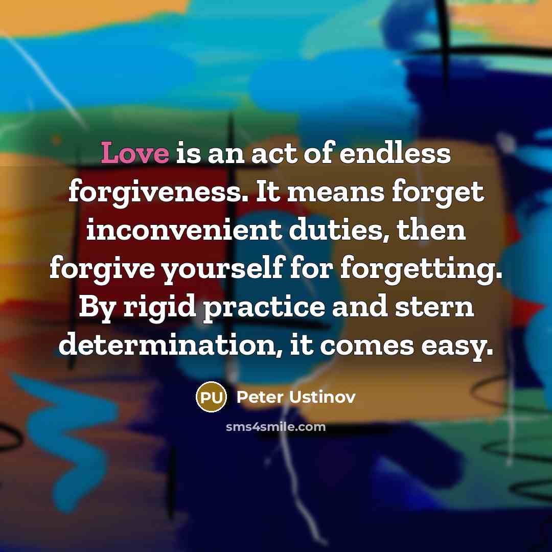 “Love is an act of endless forgiveness. It means forget…” quote by Peter Ustinov