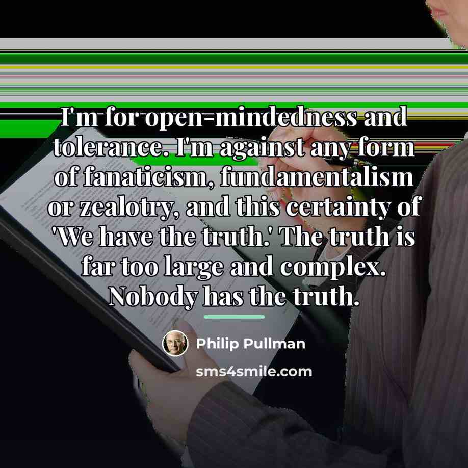 “I'm for open-mindedness and tolerance. I'm against any form of…” quote by Philip Pullman