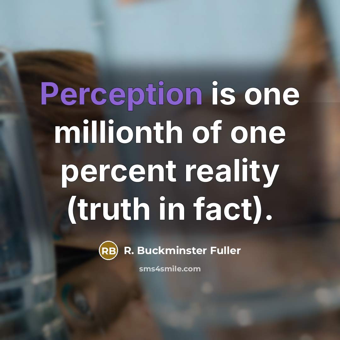 “Perception is one millionth of one percent reality (truth in…” quote by R. Buckminster Fuller