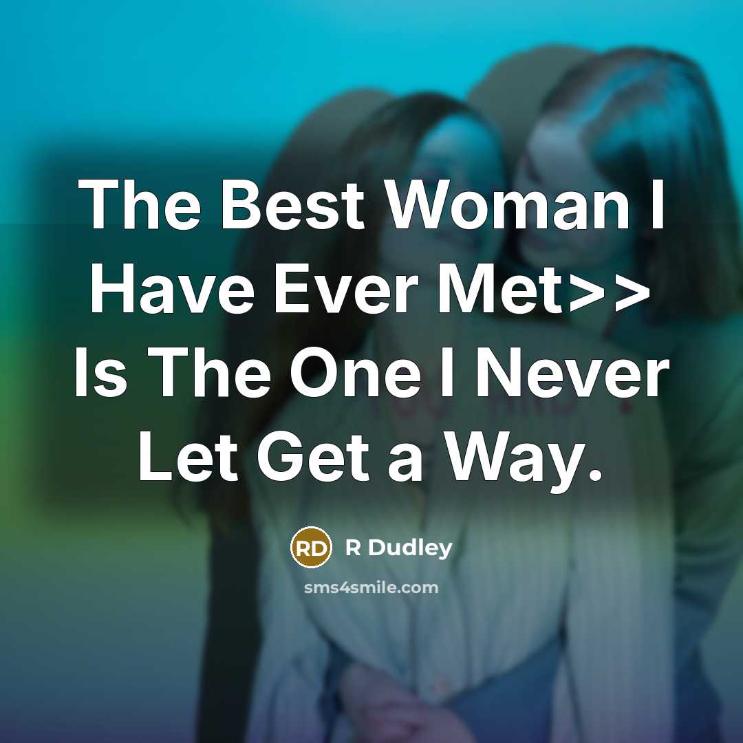 “The Best Woman I Have Ever Met>> Is The One I Never Let Get a Way.” quote by R Dudley