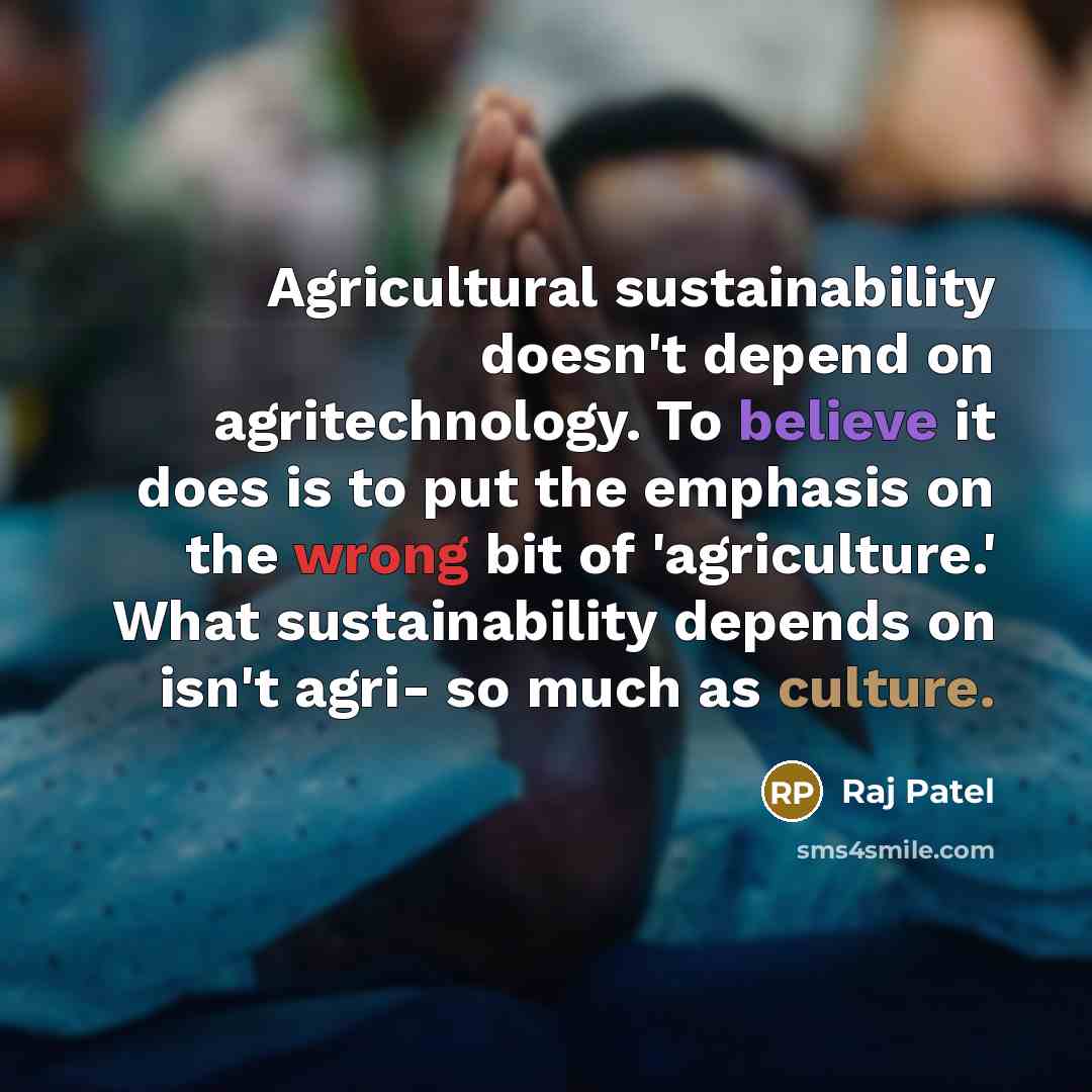 “Agricultural sustainability doesn't depend on agritechnology. To believe it does…” quote by Raj Patel