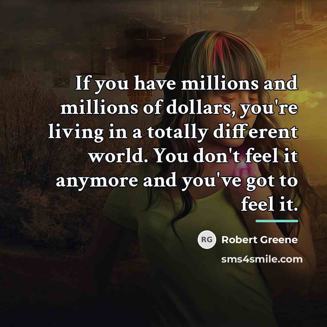 “If you have millions and millions of dollars, you're living…” quote by Robert Greene