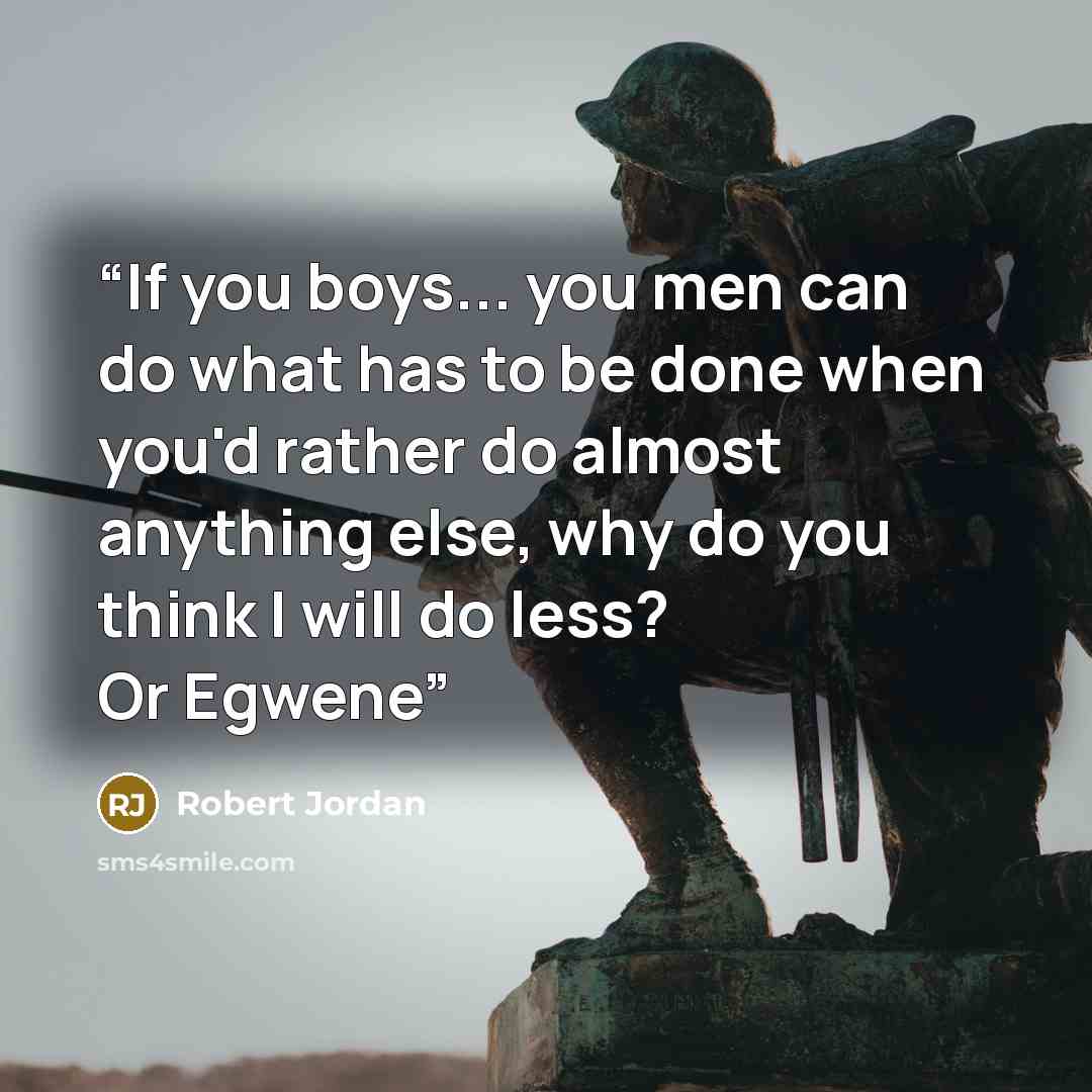 “If you boys... you men can do what has to be done when you'd rather do almost anything else, why do you think I will do less? Or Egwene” quote by Robert Jordan